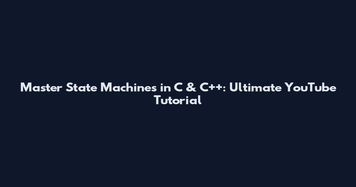 Master State Machines in C & C++: Ultimate YouTube Tutorial