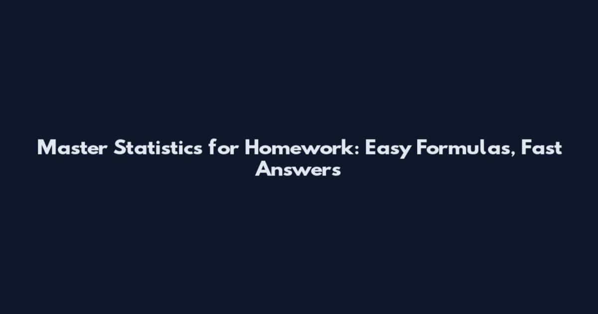 Master Statistics for Homework: Easy Formulas, Fast Answers