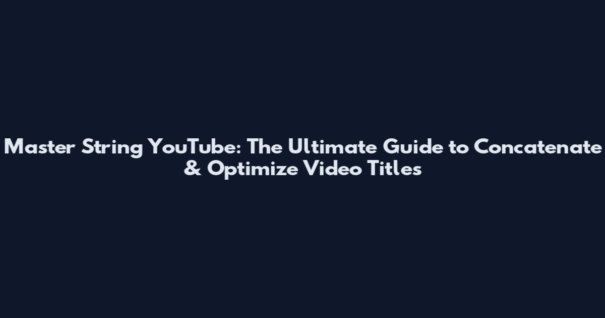 Master String YouTube: The Ultimate Guide to Concatenate & Optimize Video Titles