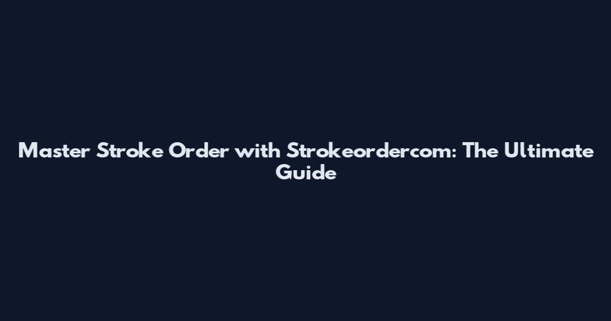 Master Stroke Order with Strokeordercom: The Ultimate Guide