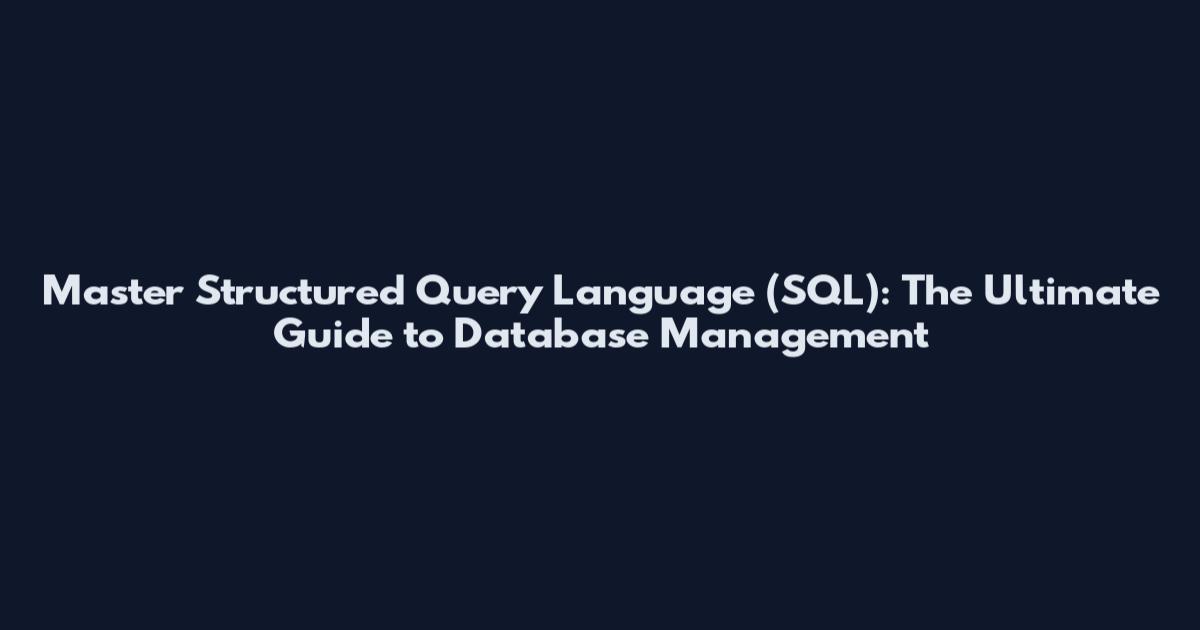 Master Structured Query Language (SQL): The Ultimate Guide to Database Management