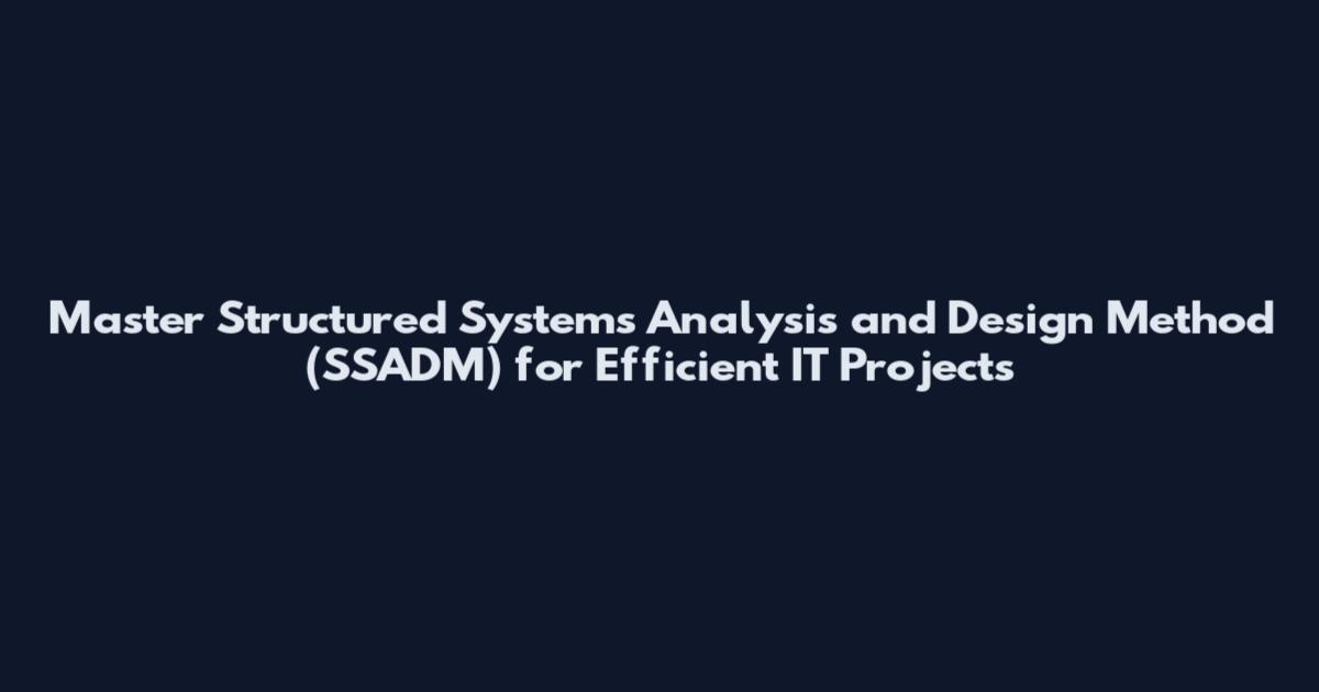 Master Structured Systems Analysis and Design Method (SSADM) for Efficient IT Projects