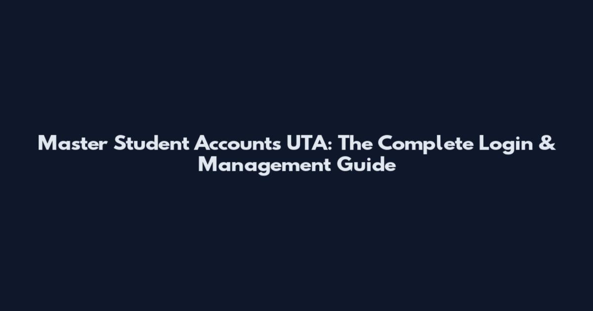 Master Student Accounts UTA: The Complete Login & Management Guide