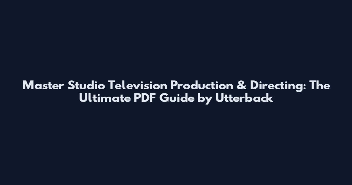 Master Studio Television Production & Directing: The Ultimate PDF Guide by Utterback