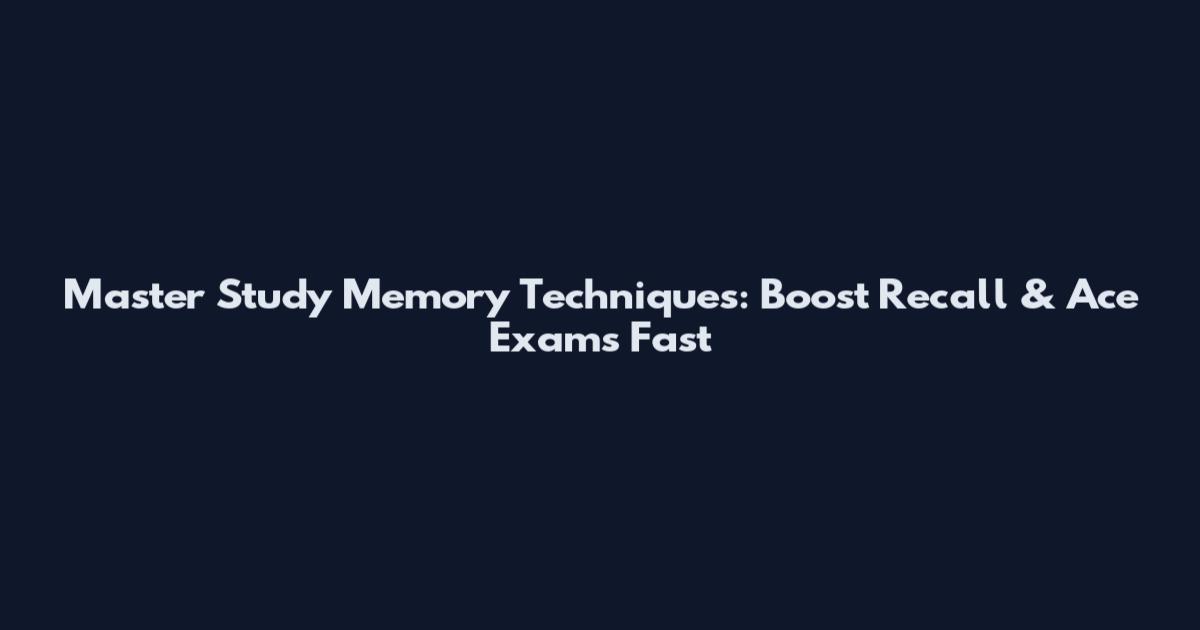 Master Study Memory Techniques: Boost Recall & Ace Exams Fast