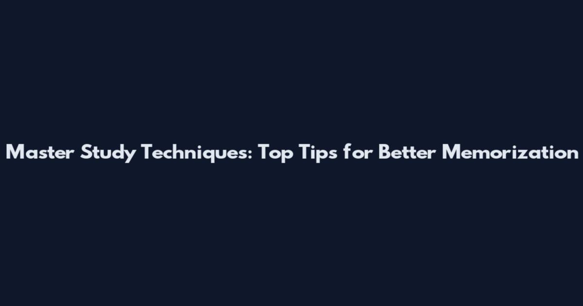 Master Study Techniques: Top Tips for Better Memorization