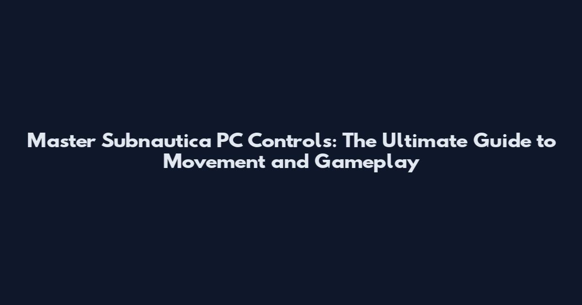 Master Subnautica PC Controls: The Ultimate Guide to Movement and Gameplay