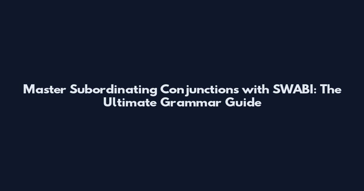 Master Subordinating Conjunctions with SWABI: The Ultimate Grammar Guide