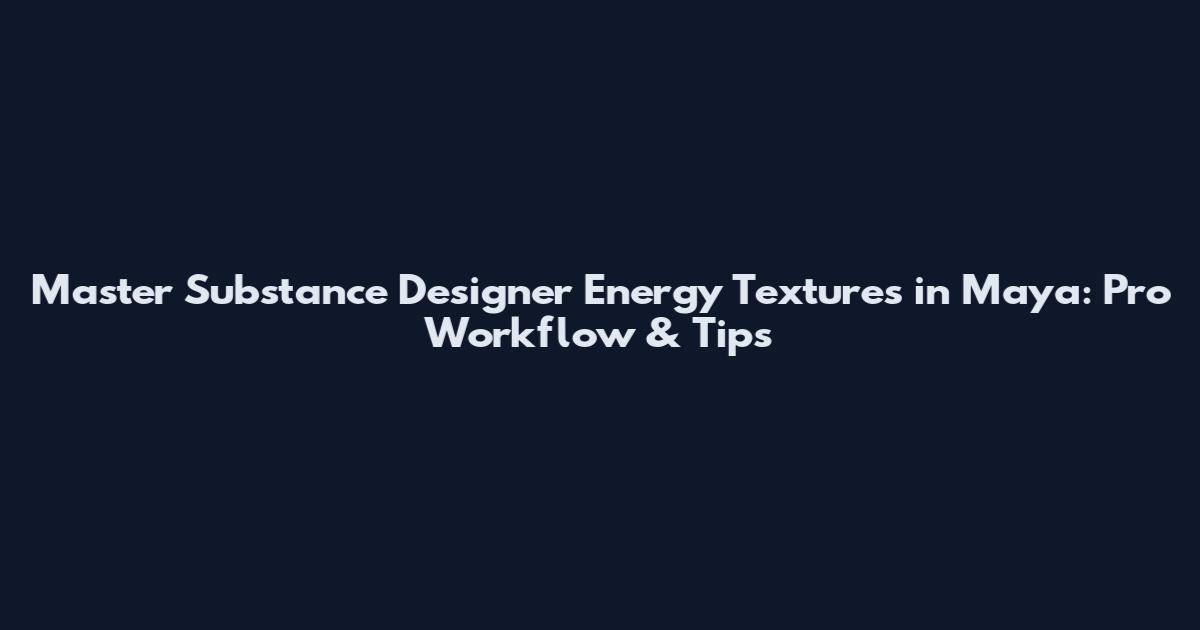Master Substance Designer Energy Textures in Maya: Pro Workflow & Tips