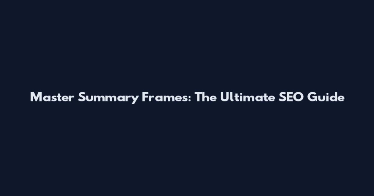 Master Summary Frames: The Ultimate SEO Guide