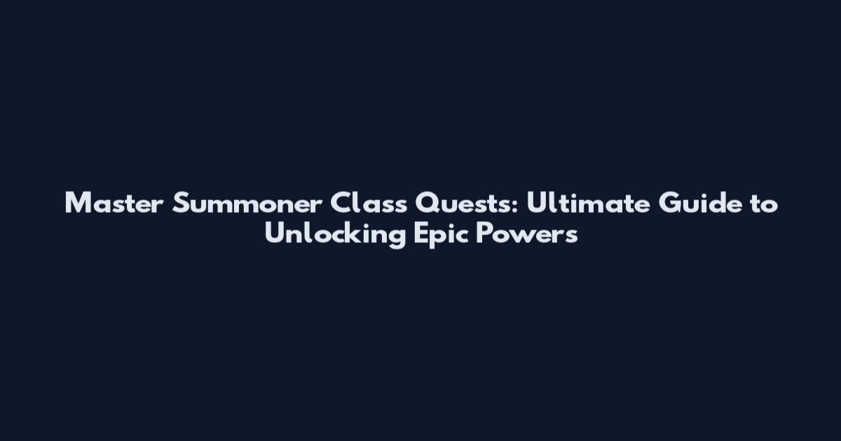 Master Summoner Class Quests: Ultimate Guide to Unlocking Epic Powers