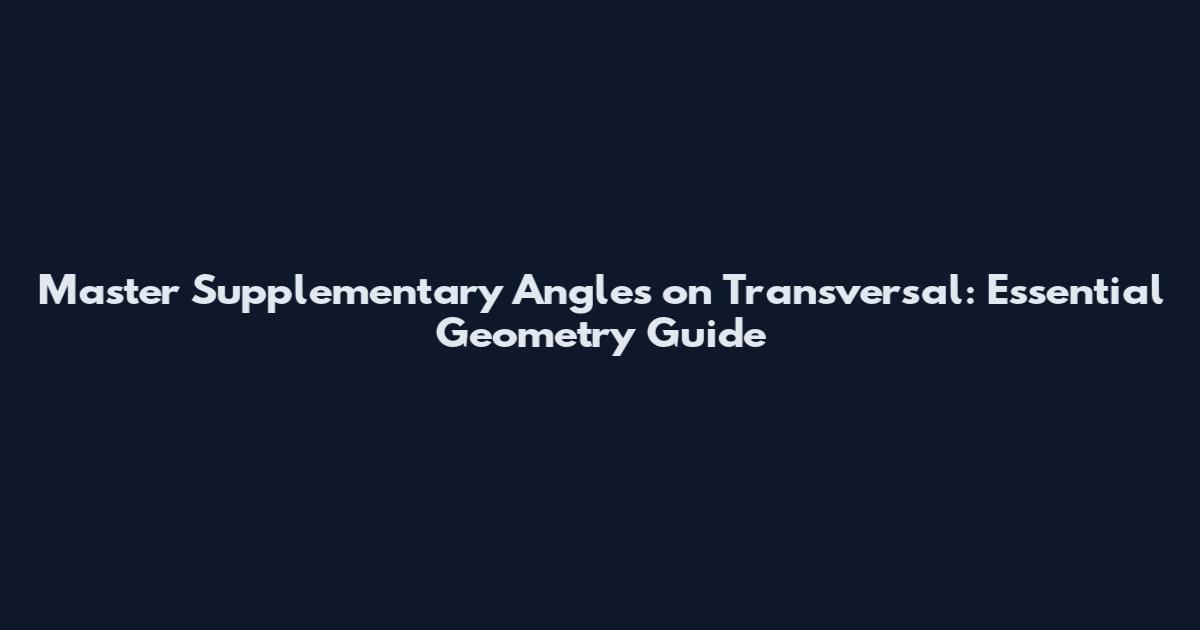 Master Supplementary Angles on Transversal: Essential Geometry Guide