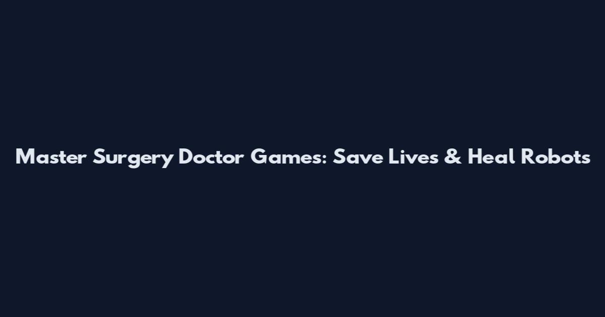 Master Surgery Doctor Games: Save Lives & Heal Robots