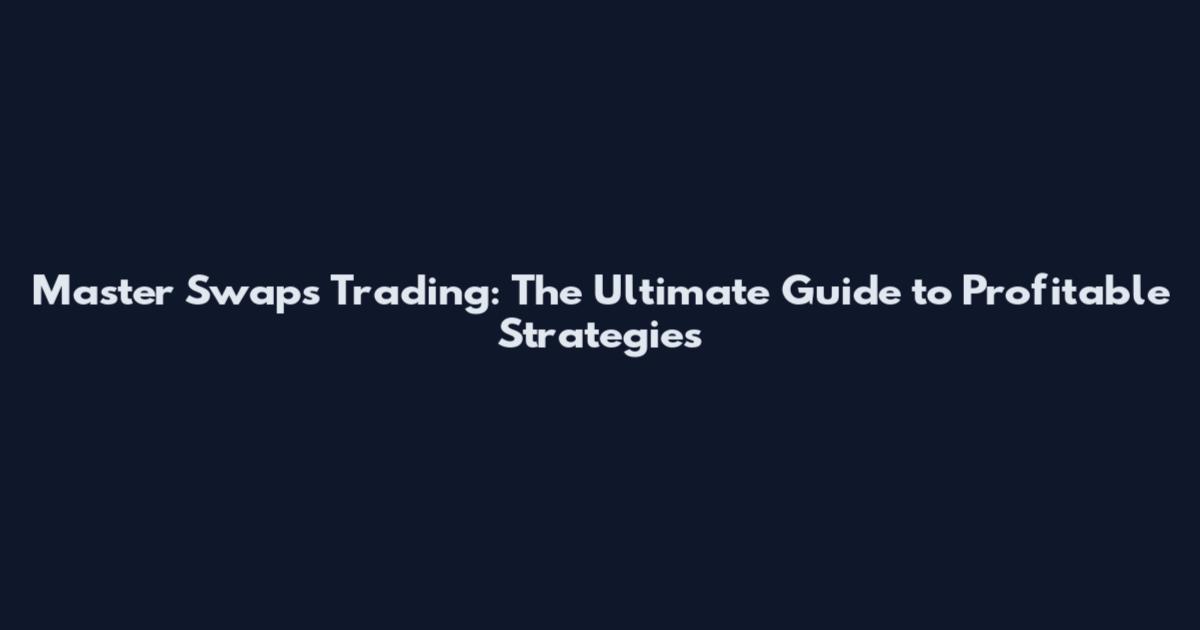 Master Swaps Trading: The Ultimate Guide to Profitable Strategies