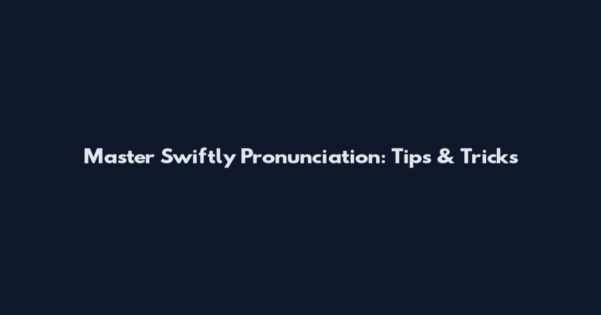 Master Swiftly Pronunciation: Tips & Tricks