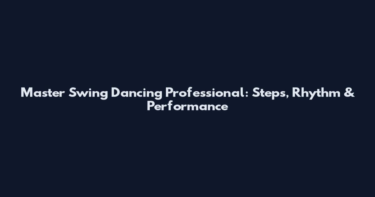 Master Swing Dancing Professional: Steps, Rhythm & Performance
