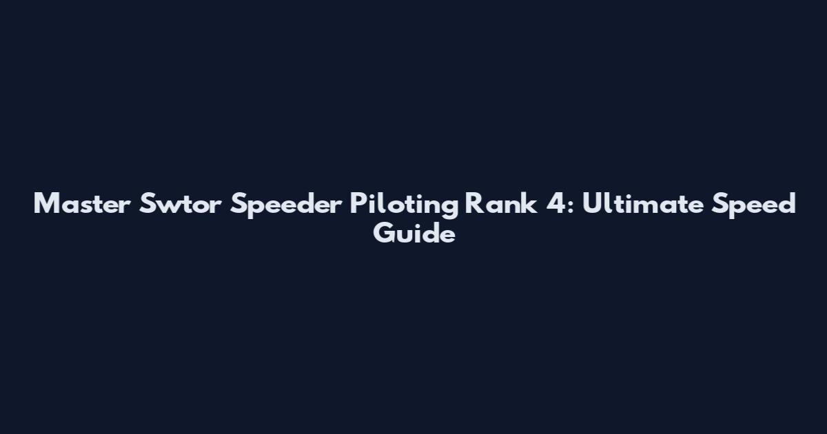 Master Swtor Speeder Piloting Rank 4: Ultimate Speed Guide