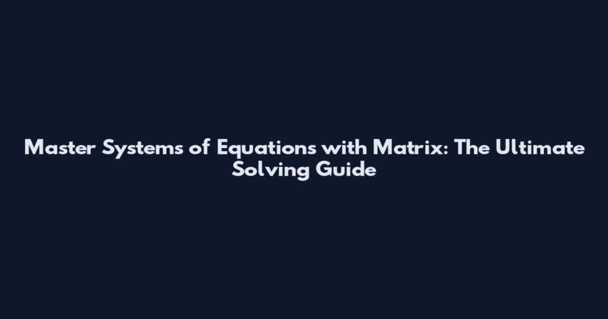 Master Systems of Equations with Matrix: The Ultimate Solving Guide