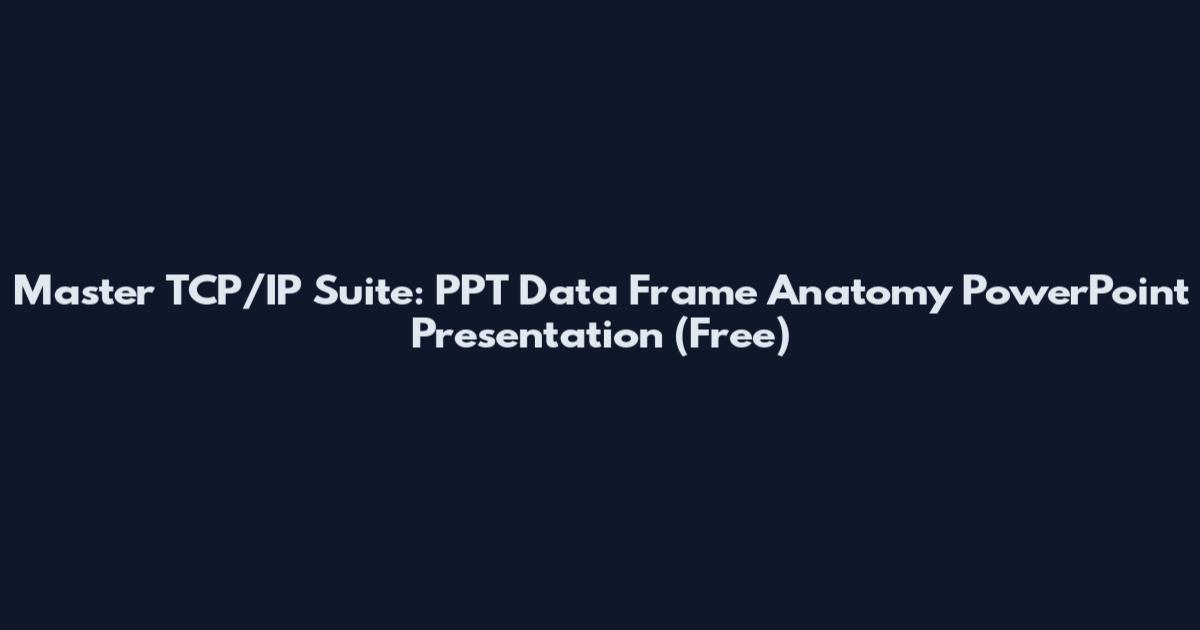 Master TCP/IP Suite: PPT Data Frame Anatomy PowerPoint Presentation (Free)