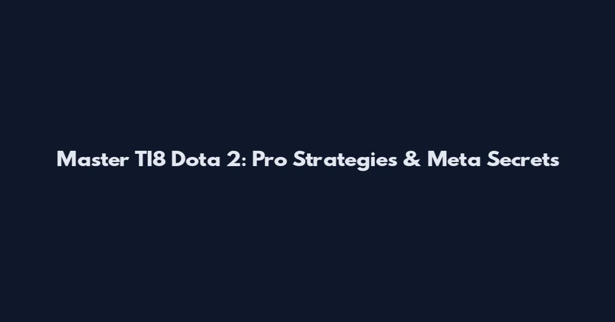 Master TI8 Dota 2: Pro Strategies & Meta Secrets
