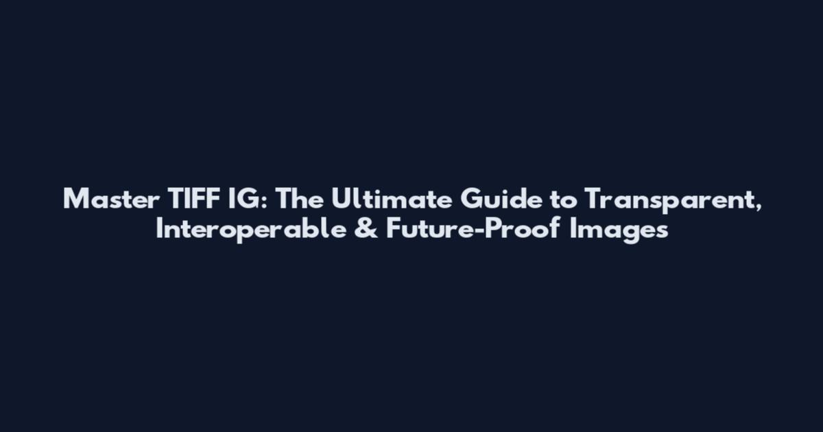 Master TIFF IG: The Ultimate Guide to Transparent, Interoperable & Future-Proof Images