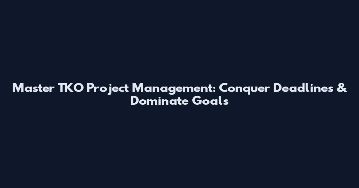 Master TKO Project Management: Conquer Deadlines & Dominate Goals