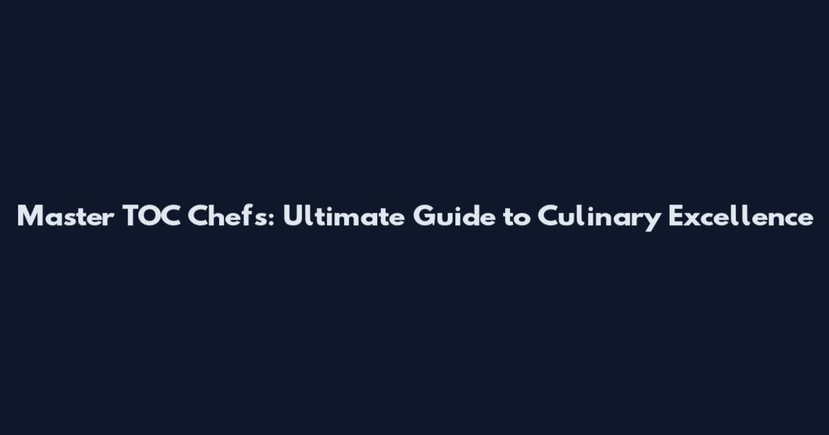 Master TOC Chefs: Ultimate Guide to Culinary Excellence