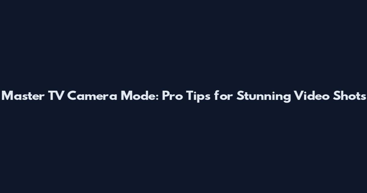 Master TV Camera Mode: Pro Tips for Stunning Video Shots