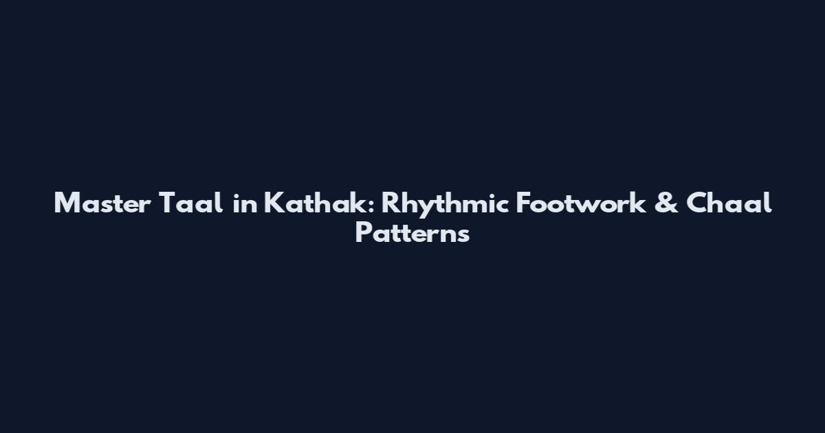 Master Taal in Kathak: Rhythmic Footwork & Chaal Patterns