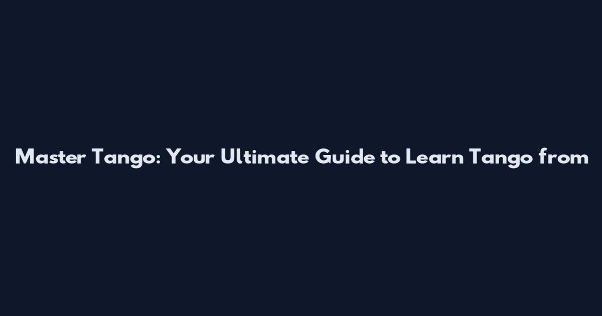 Master Tango: Your Ultimate Guide to Learn Tango from
