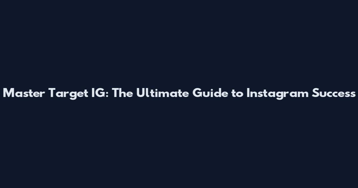 Master Target IG: The Ultimate Guide to Instagram Success