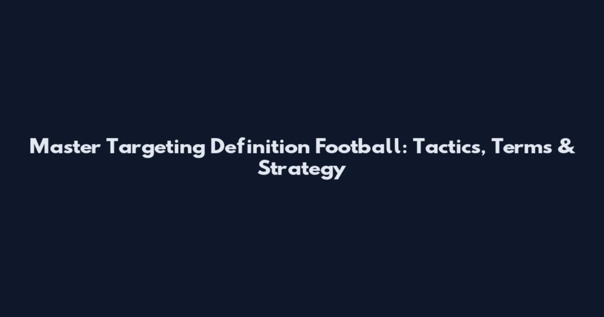 Master Targeting Definition Football: Tactics, Terms & Strategy