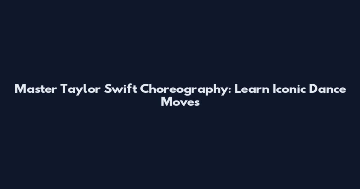Master Taylor Swift Choreography: Learn Iconic Dance Moves