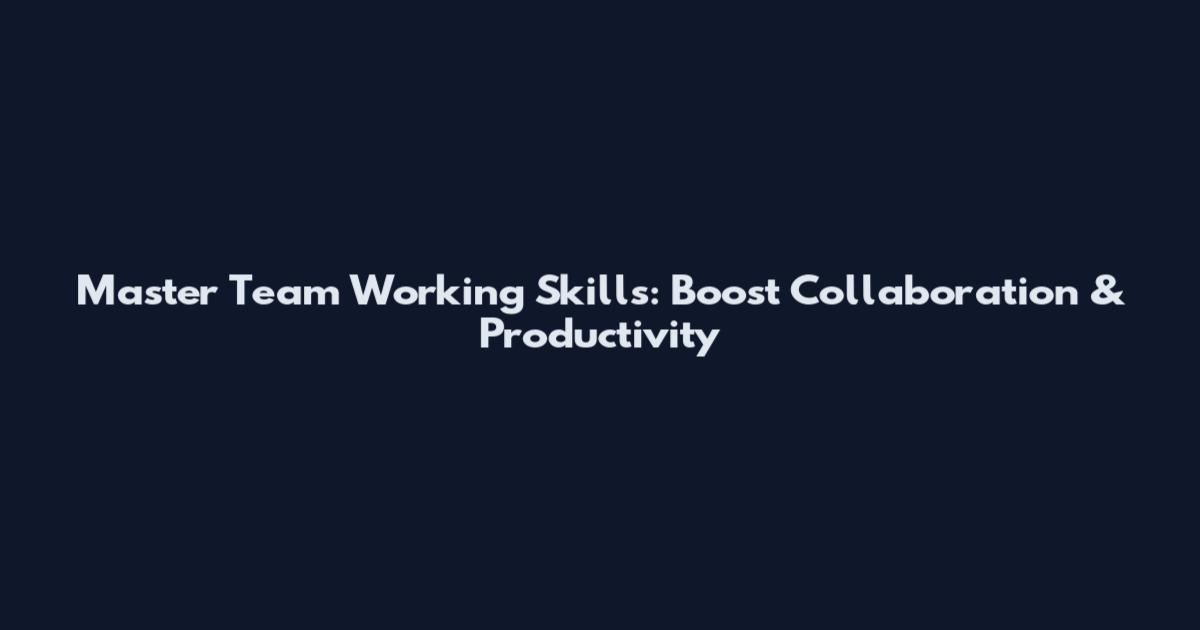 Master Team Working Skills: Boost Collaboration & Productivity