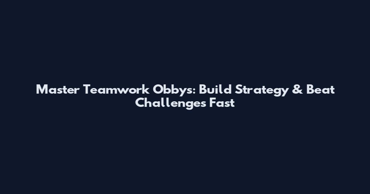 Master Teamwork Obbys: Build Strategy & Beat Challenges Fast