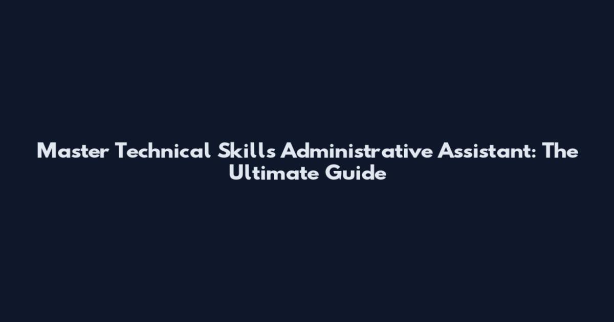 Master Technical Skills Administrative Assistant: The Ultimate Guide