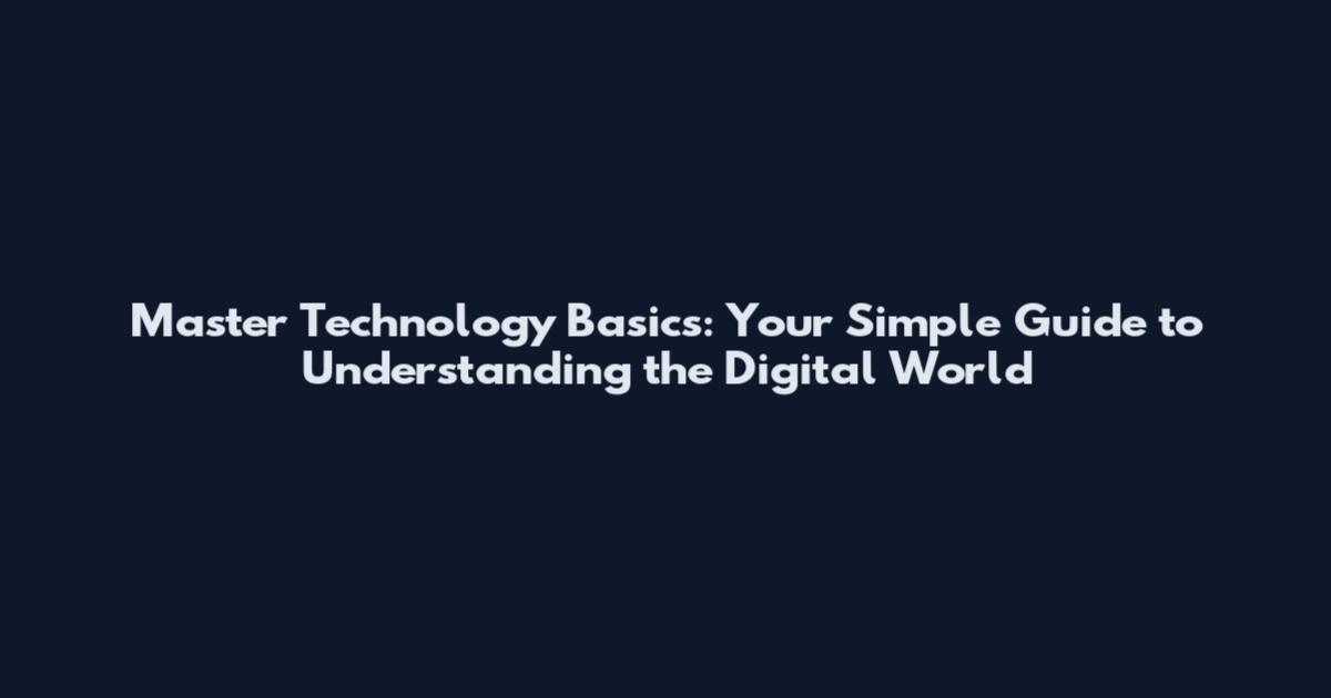 Master Technology Basics: Your Simple Guide to Understanding the Digital World