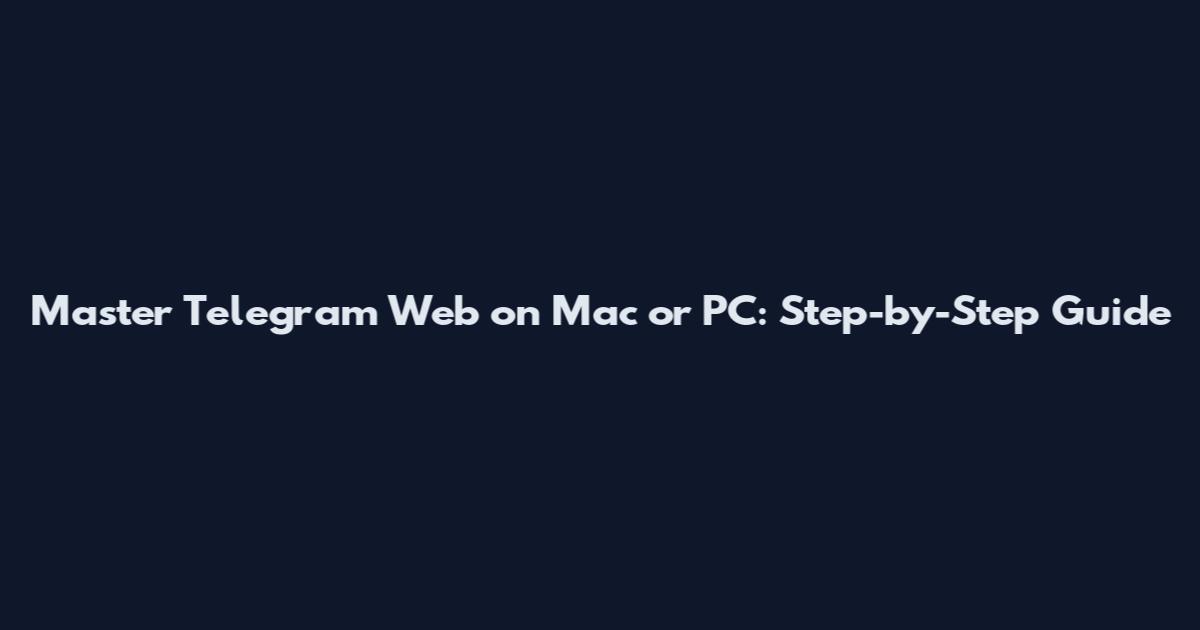 Master Telegram Web on Mac or PC: Step-by-Step Guide