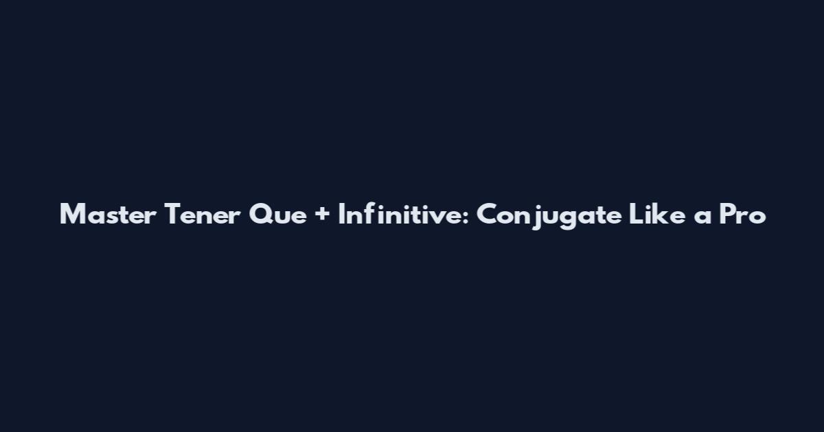 Master Tener Que + Infinitive: Conjugate Like a Pro