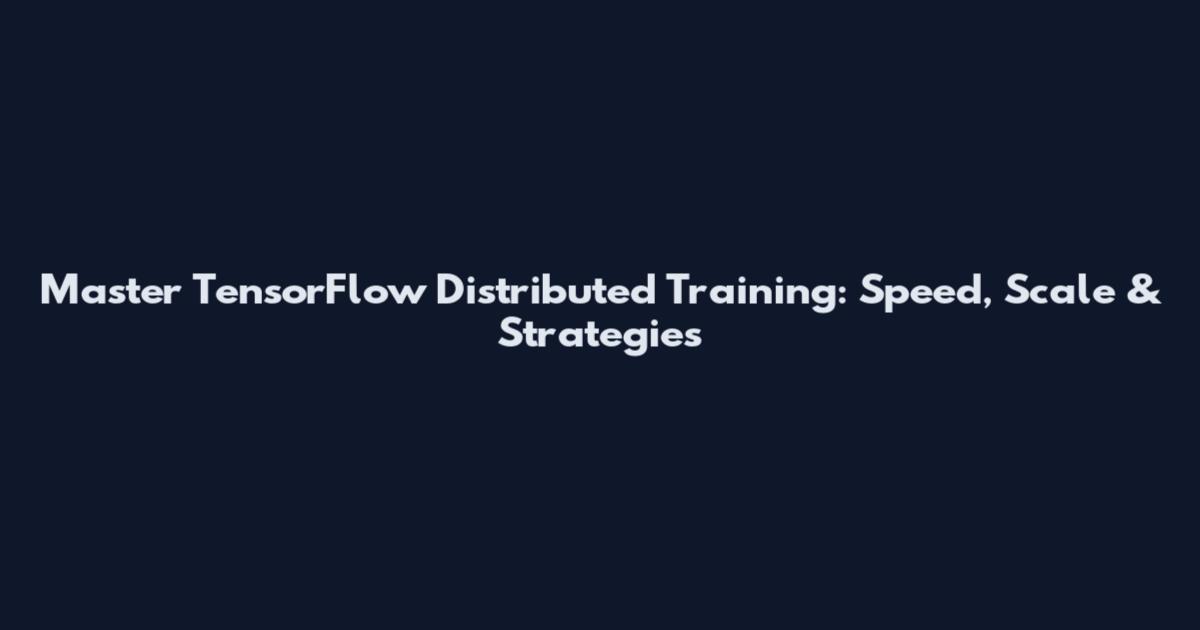 Master TensorFlow Distributed Training: Speed, Scale & Strategies