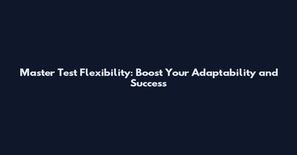 Master Test Flexibility: Boost Your Adaptability and Success