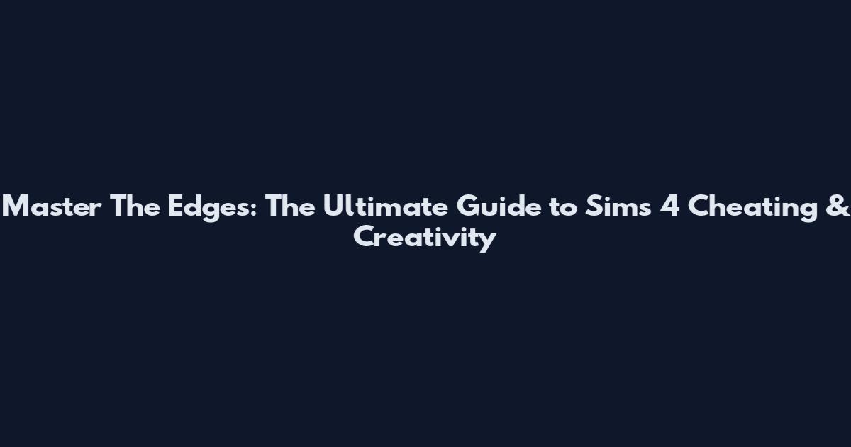Master The Edges: The Ultimate Guide to Sims 4 Cheating & Creativity