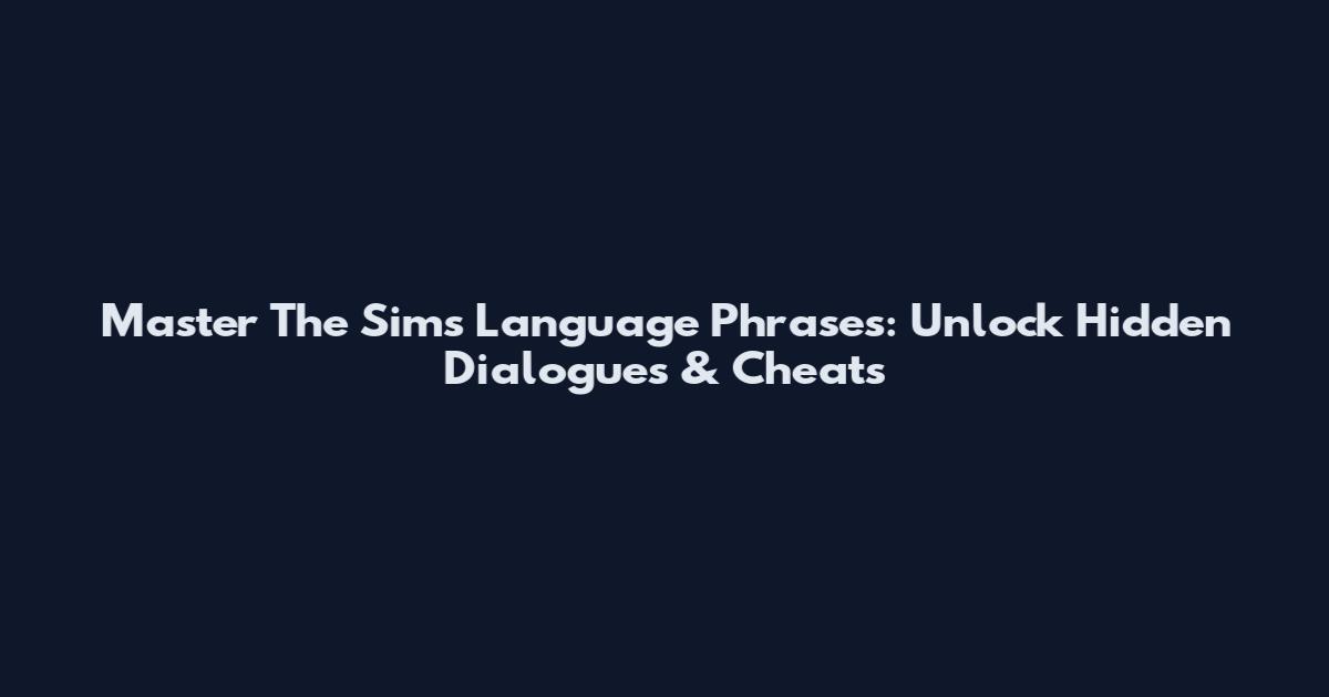 Master The Sims Language Phrases: Unlock Hidden Dialogues & Cheats