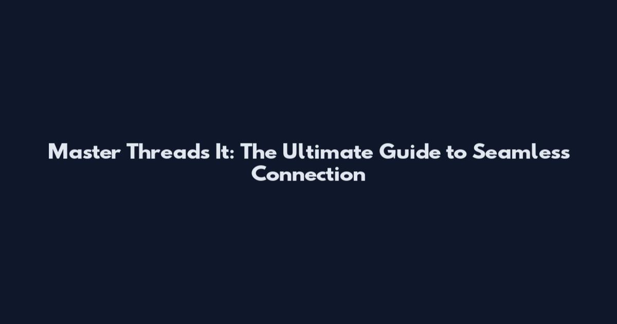 Master Threads It: The Ultimate Guide to Seamless Connection