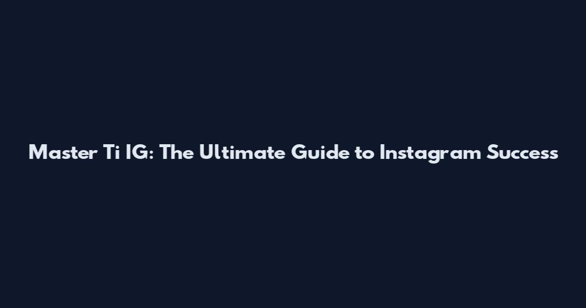 Master Ti IG: The Ultimate Guide to Instagram Success