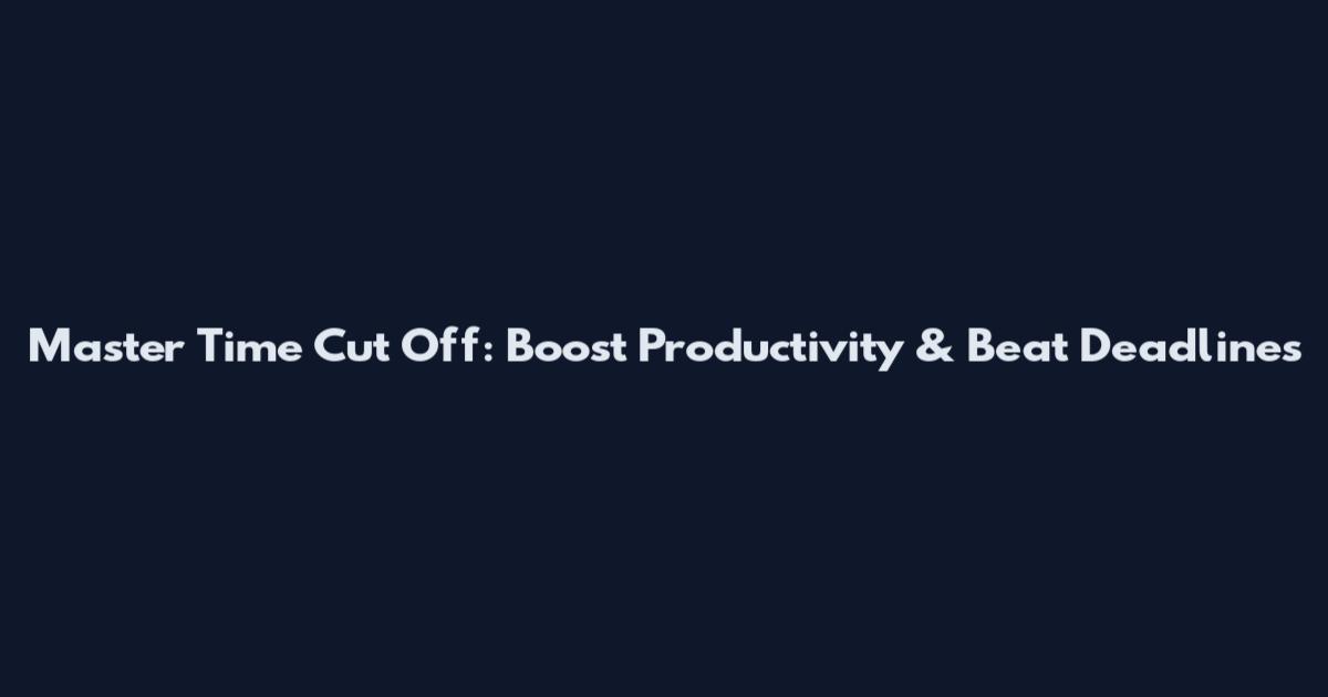 Master Time Cut Off: Boost Productivity & Beat Deadlines