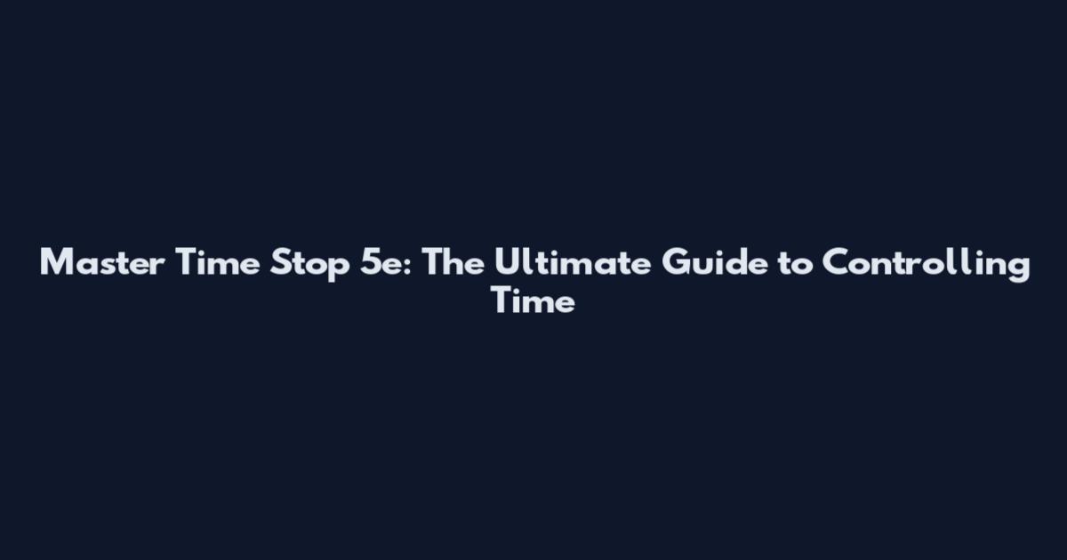 Master Time Stop 5e: The Ultimate Guide to Controlling Time