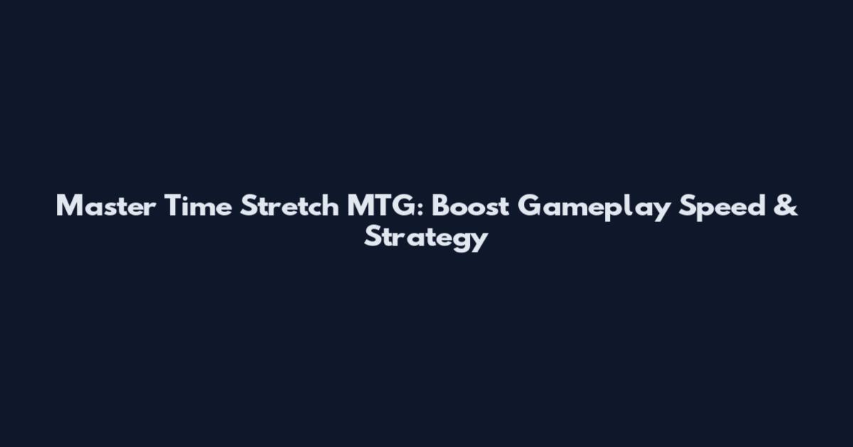 Master Time Stretch MTG: Boost Gameplay Speed & Strategy