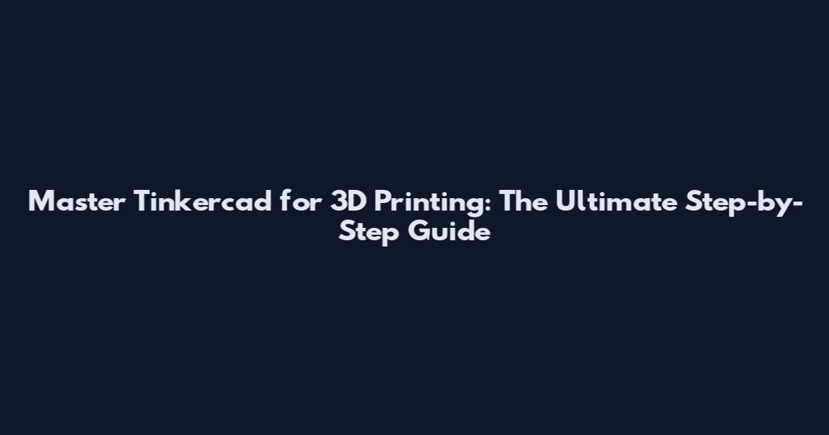 Master Tinkercad for 3D Printing: The Ultimate Step-by-Step Guide