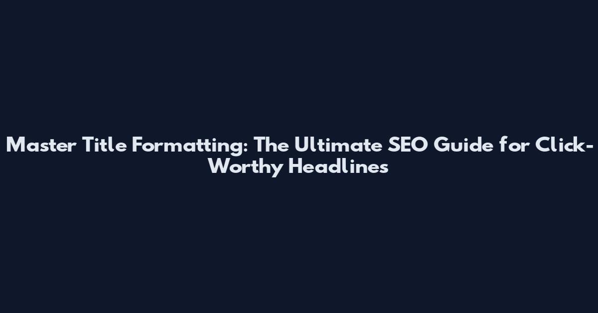 Master Title Formatting: The Ultimate SEO Guide for Click-Worthy Headlines